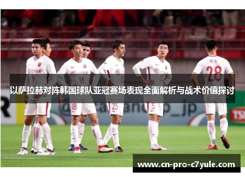以萨拉赫对阵韩国球队亚冠赛场表现全面解析与战术价值探讨