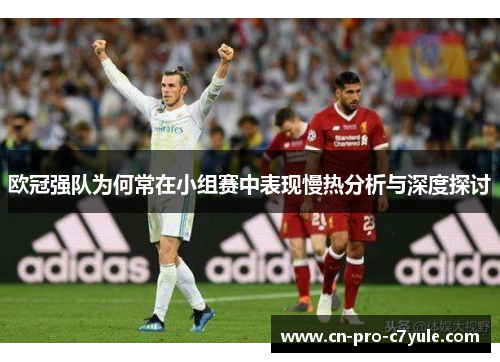 欧冠强队为何常在小组赛中表现慢热分析与深度探讨