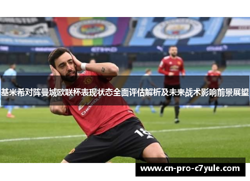 基米希对阵曼城欧联杯表现状态全面评估解析及未来战术影响前景展望