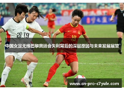中国女足无缘巴黎奥运会失利背后的深层原因与未来发展展望