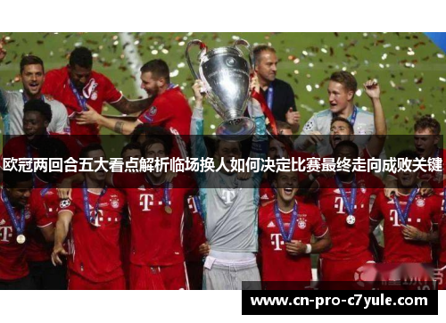 欧冠两回合五大看点解析临场换人如何决定比赛最终走向成败关键