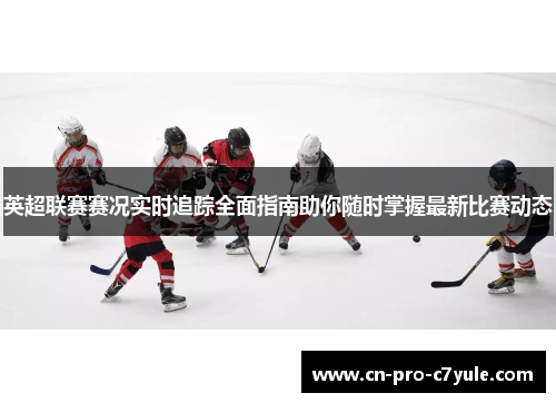 英超联赛赛况实时追踪全面指南助你随时掌握最新比赛动态